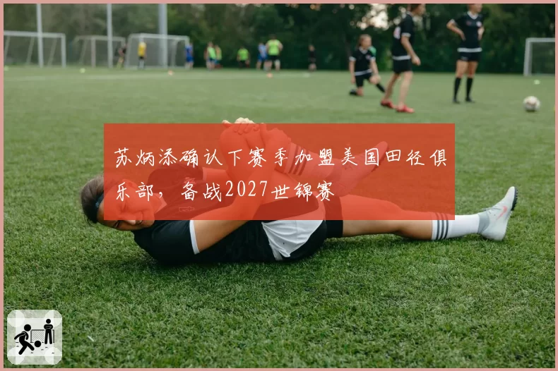 苏炳添确认下赛季加盟美国田径俱乐部,备战2027世锦赛