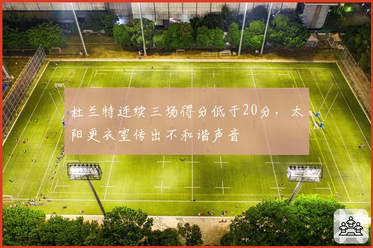 杜兰特连续三场得分低于20分,太阳更衣室传出不和谐声音