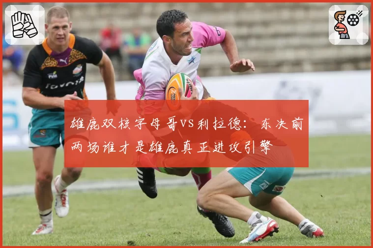 雄鹿双核字母哥vs利拉德:东决前两场谁才是雄鹿真正进攻引擎