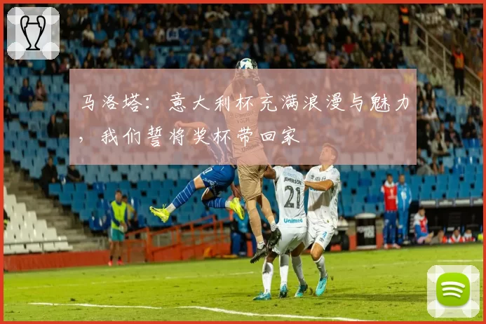 马洛塔：意大利杯充满浪漫与魅力，我们誓将奖杯带回家