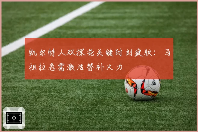 凯尔特人双探花关键时刻疲软:马祖拉急需激活替补火力