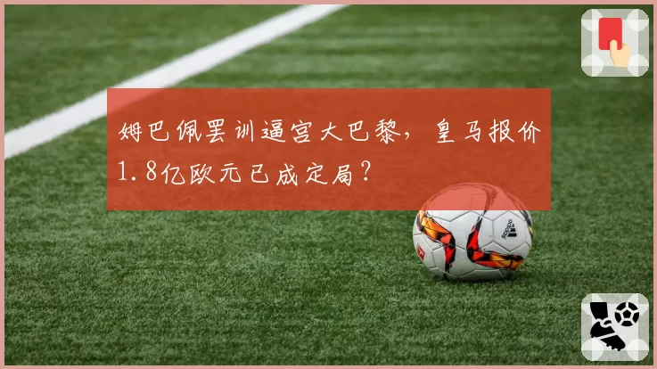 姆巴佩罢训逼宫大巴黎，皇马报价1.8亿欧元已成定局？