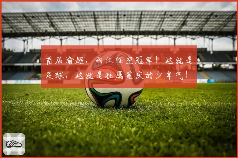 首届渝超，两江临空冠军！这就是足球，这就是独属重庆的少年气！