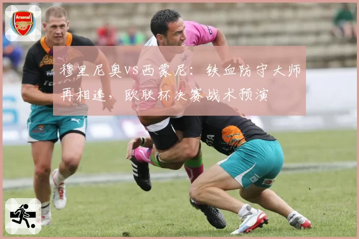 穆里尼奥vs西蒙尼:铁血防守大师再相逢,欧联杯决赛战术预演