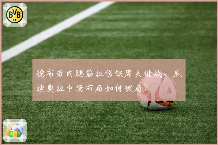 德布劳内腿筋拉伤缺席关键战，瓜迪奥拉中场布局如何破局？