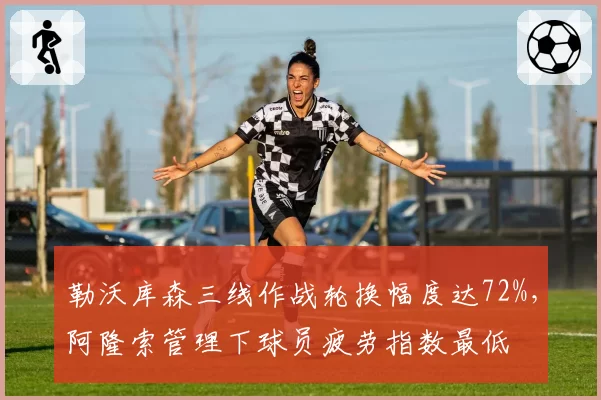 勒沃库森三线作战轮换幅度达72%，阿隆索管理下球员疲劳指数最低
