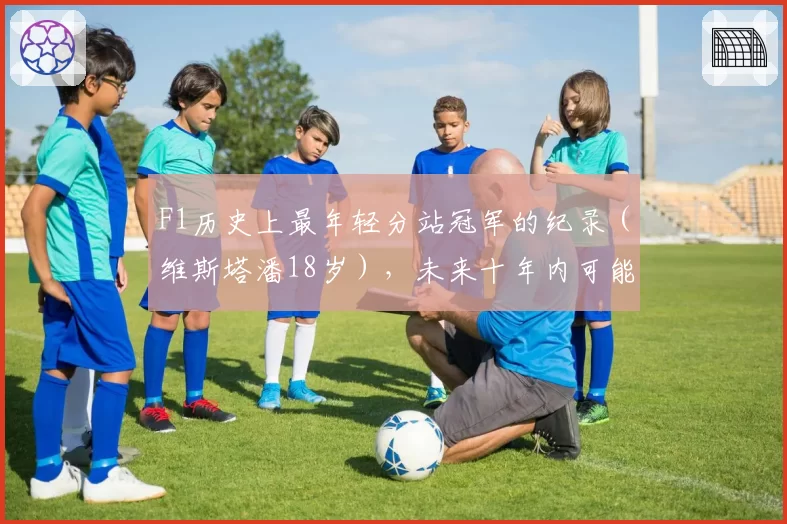F1历史上最年轻分站冠军的纪录（维斯塔潘18岁），未来十年内可能被打破吗？