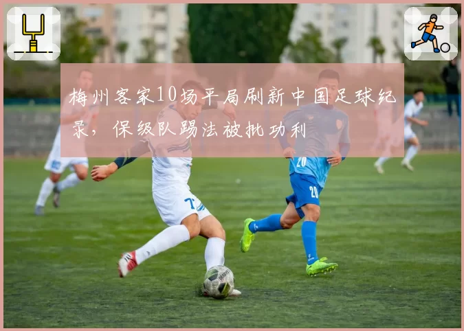 梅州客家10场平局刷新中国足球纪录，保级队踢法被批功利