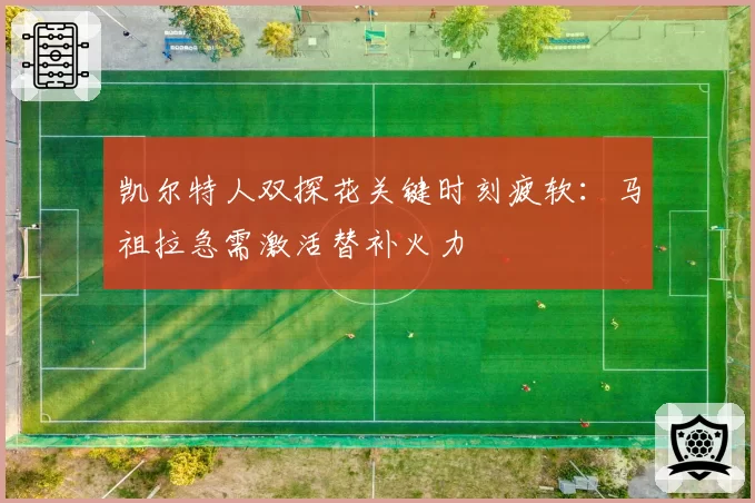 凯尔特人双探花关键时刻疲软:马祖拉急需激活替补火力