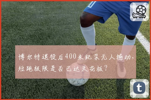 博尔特退役后400米纪录无人撼动，短跑极限是否已达天花板？