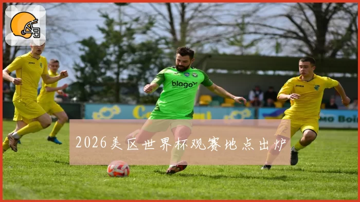 2026美区世界杯观赛地点出炉