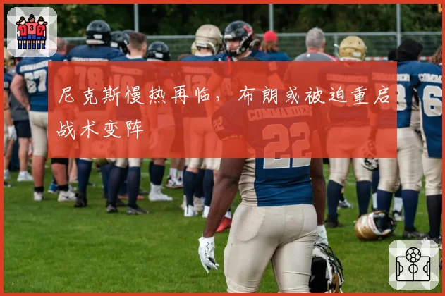 尼克斯慢热再临，布朗或被迫重启战术变阵