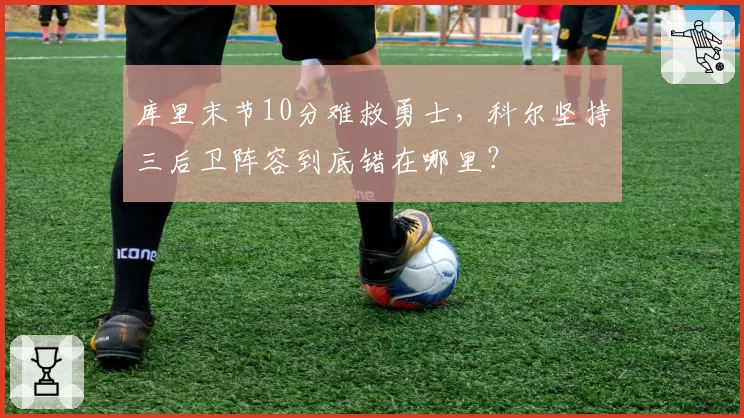 库里末节10分难救勇士，科尔坚持三后卫阵容到底错在哪里？