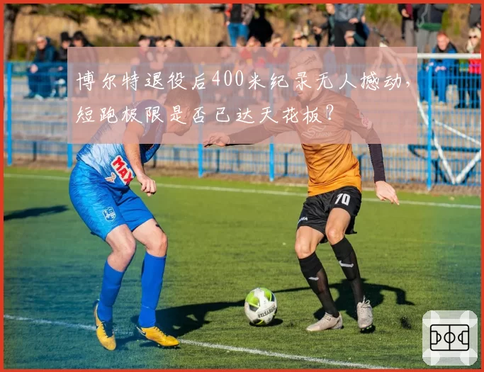 博尔特退役后400米纪录无人撼动，短跑极限是否已达天花板？