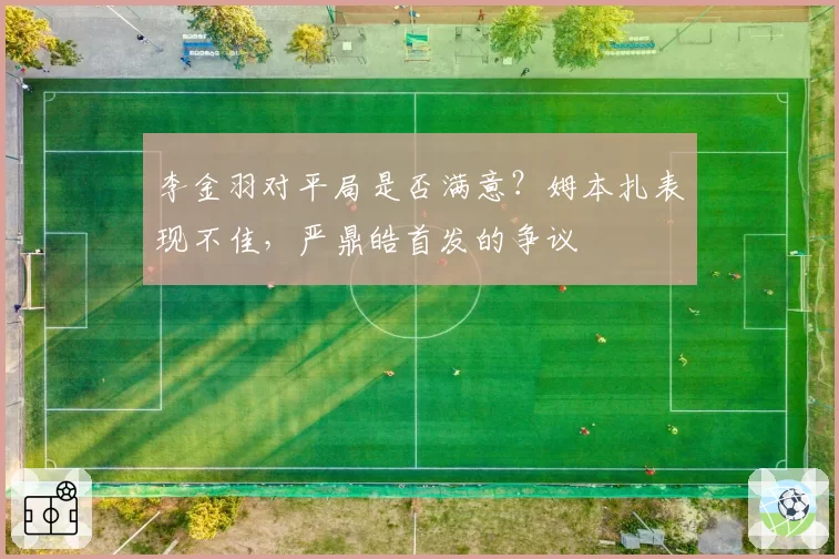 李金羽对平局是否满意？姆本扎表现不佳，严鼎皓首发的争议